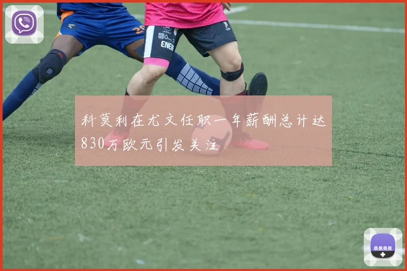 科莫利在尤文任职一年薪酬总计达830万欧元引发关注