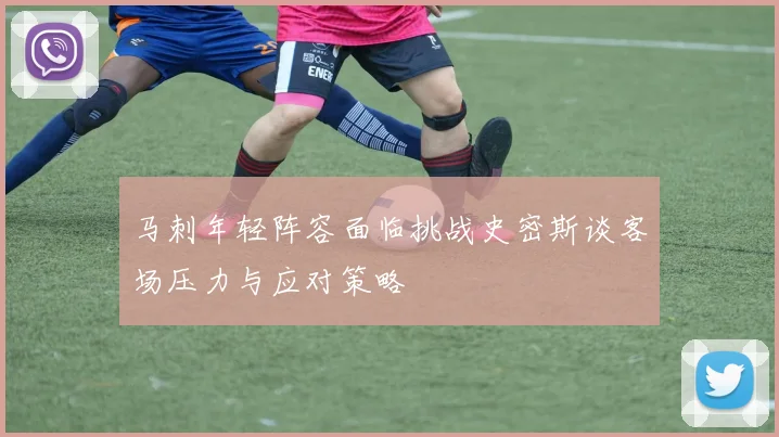 马刺年轻阵容面临挑战史密斯谈客场压力与应对策略