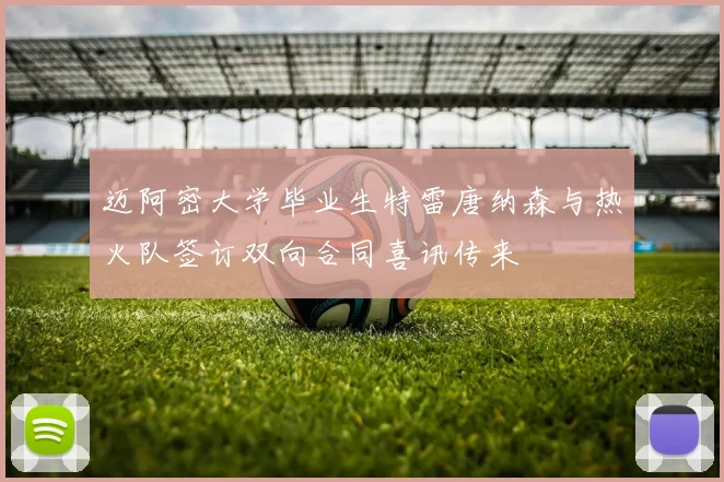迈阿密大学毕业生特雷唐纳森与热火队签订双向合同喜讯传来