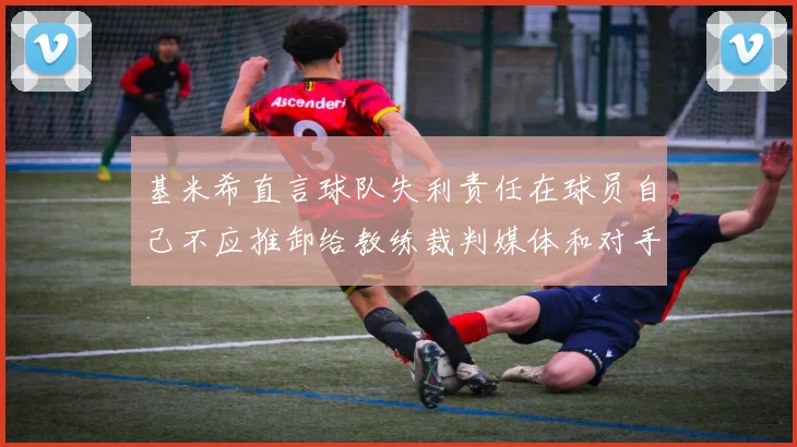 基米希直言球队失利责任在球员自己不应推卸给教练裁判媒体和对手
