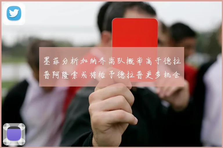 墨菲分析加纳乔离队概率高于德拉普阿隆索或将给予德拉普更多机会