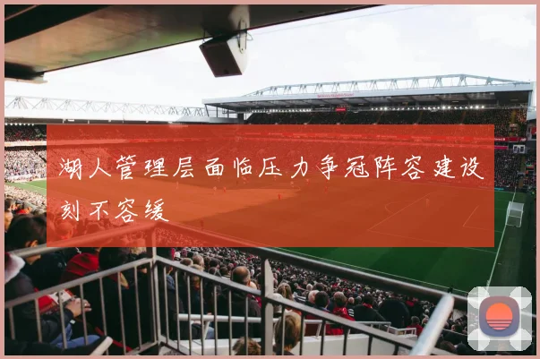 湖人管理层面临压力争冠阵容建设刻不容缓